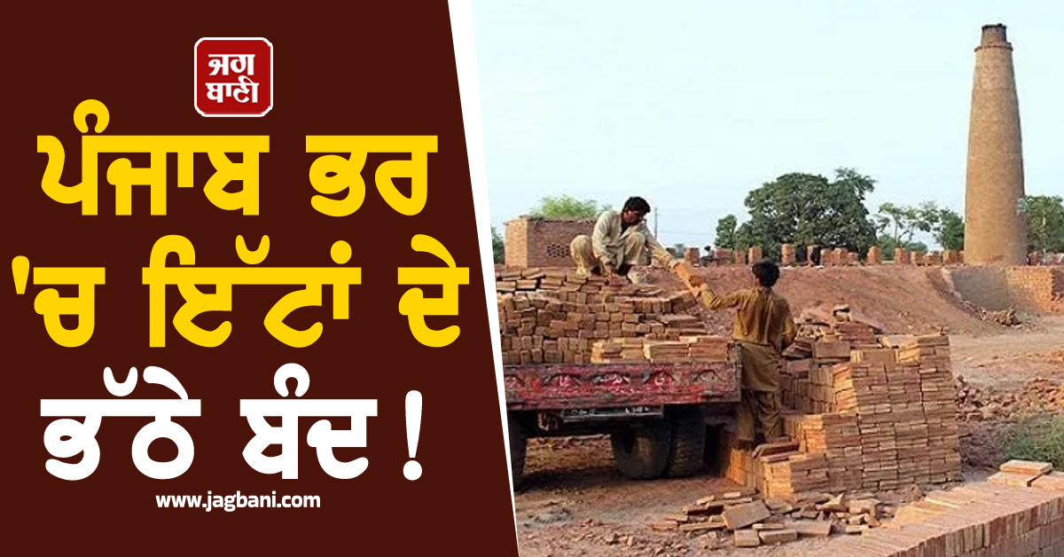 ਪੰਜਾਬ ਭਰ 'ਚ ਇੱਟਾਂ ਦੇ ਭੱਠੇ ਬੰਦ! ਮੰਡਰਾ ਰਿਹਾ ਵੱਡਾ ਖ਼ਤਰਾ, ਭੱਠਾ ਮਾਲਕਾਂ ਨੇ ਦਿੱਤੀ ਚਿਤਾਵਨੀ