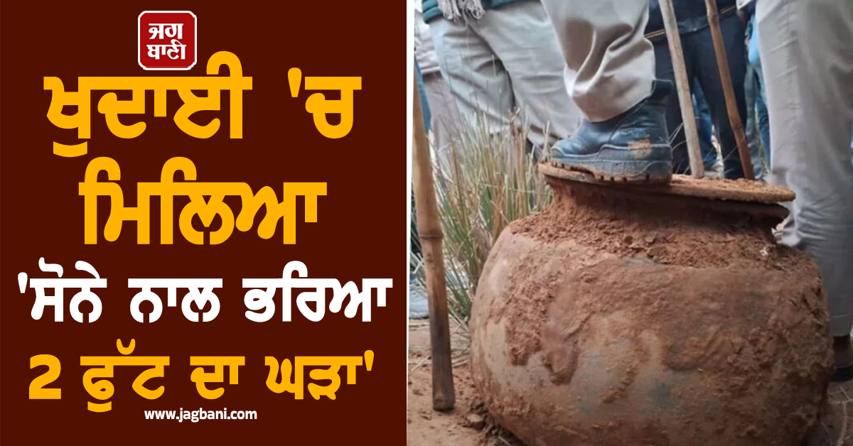 ਖੁਦਾਈ ਦੌਰਾਨ ਨਿਕਲਿਆ ''ਸੋਨੇ ਨਾਲ ਭਰਿਆ 2 ਫੁੱਟ ਦਾ ਘੜਾ'', ਪੈ ਗਈ ਲੁੱਟ, ਪੁਲਸ ਨੇ ਮਸ੍ਹਾਂ ਸਾਂਭੇ