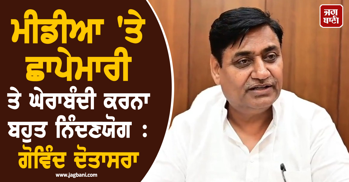 ਮੀਡੀਆ 'ਤੇ ਛਾਪੇਮਾਰੀ ਤੇ ਘੇਰਾਬੰਦੀ ਕਰਨਾ ਬਹੁਤ ਨਿੰਦਣਯੋਗ : ਗੋਵਿੰਦ ਦੋਤਾਸਰਾ