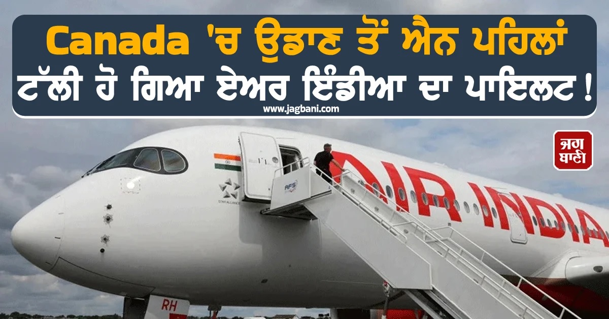 Canada 'ਚ ਉਡਾਣ ਤੋਂ ਐਨ ਪਹਿਲਾਂ ਟੱਲੀ ਹੋ ਗਿਆ ਏਅਰ ਇੰਡੀਆ ਦਾ ਪਾਇਲਟ! ਫੇਰ ਜੋ ਹੋਇਆ...