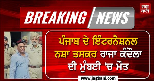 punjab international drug trafficker raja kandola dies in mumbai