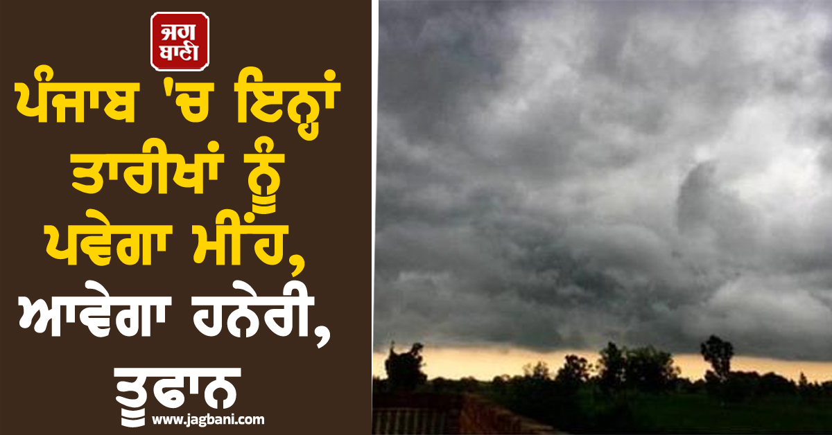 ਪੰਜਾਬ 'ਚ ਇਨ੍ਹਾਂ ਤਾਰੀਖਾਂ ਨੂੰ ਪਵੇਗਾ ਮੀਂਹ, ਆਵੇਗਾ ਹਨੇਰੀ, ਤੂਫਾਨ