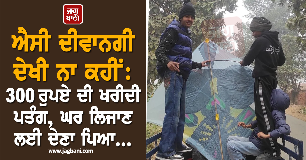 ਐਸੀ ਦੀਵਾਨਗੀ ਦੇਖੀ ਨਾ ਕਹੀਂ: 300 ਰੁਪਏ ਦੀ ਖਰੀਦੀ ਪਤੰਗ, ਘਰ ਲਿਜਾਣ ਲਈ ਦੇਣਾ ਪਿਆ...