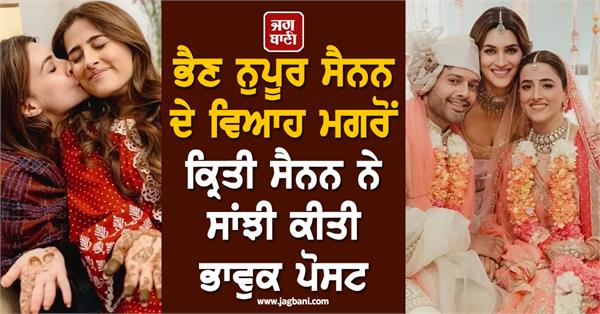 kriti sanon shares emotional post after sister nupur sanon s wedding