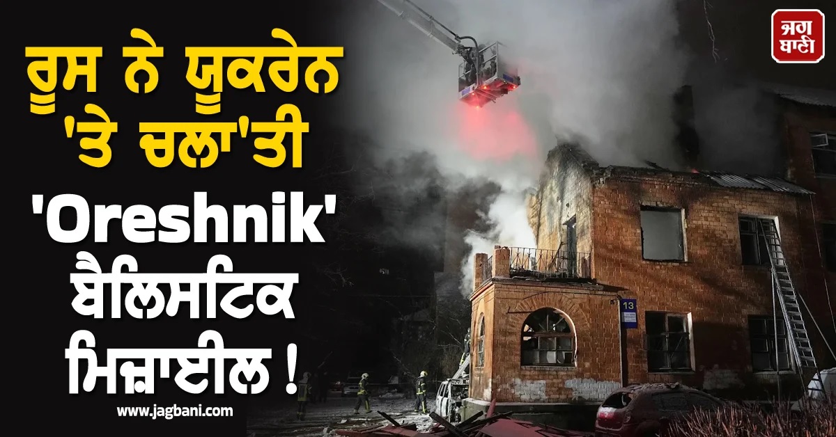 ਰੂਸ ਨੇ ਯੂਕਰੇਨ 'ਤੇ ਚਲਾ'ਤੀ 'Oreshnik' ਬੈਲਿਸਟਿਕ ਮਿਜ਼ਾਈਲ! ਰਾਜਧਾਨੀ 'ਚ ਕਈ ਮੌਤਾਂ ਦਾ ਖਦਸ਼ਾ