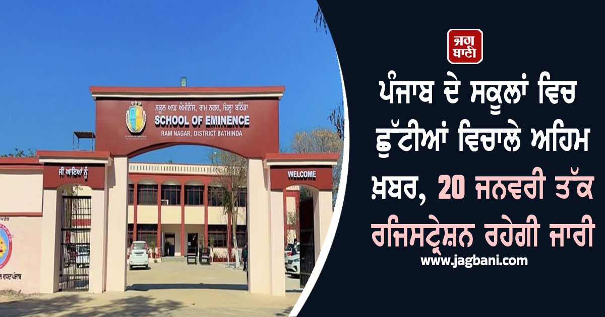 ਪੰਜਾਬ ਦੇ ਸਕੂਲਾਂ ਵਿਚ ਛੁੱਟੀਆਂ ਵਿਚਾਲੇ ਅਹਿਮ ਖ਼ਬਰ, 20 ਜਨਵਰੀ ਤੱਕ ਰਜਿਸਟ੍ਰੇਸ਼ਨ ਰਹੇਗੀ ਜਾਰੀ