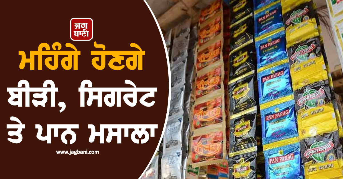 ਮਹਿੰਗੇ ਹੋਣਗੇ ਬੀੜੀ, ਸਿਗਰੇਟ ਤੇ ਪਾਨ ਮਸਾਲਾ, ਜਲਦ ਲਾਗੂ ਹੋਵੇਗਾ ਨਵਾਂ ਸੈੱਸ