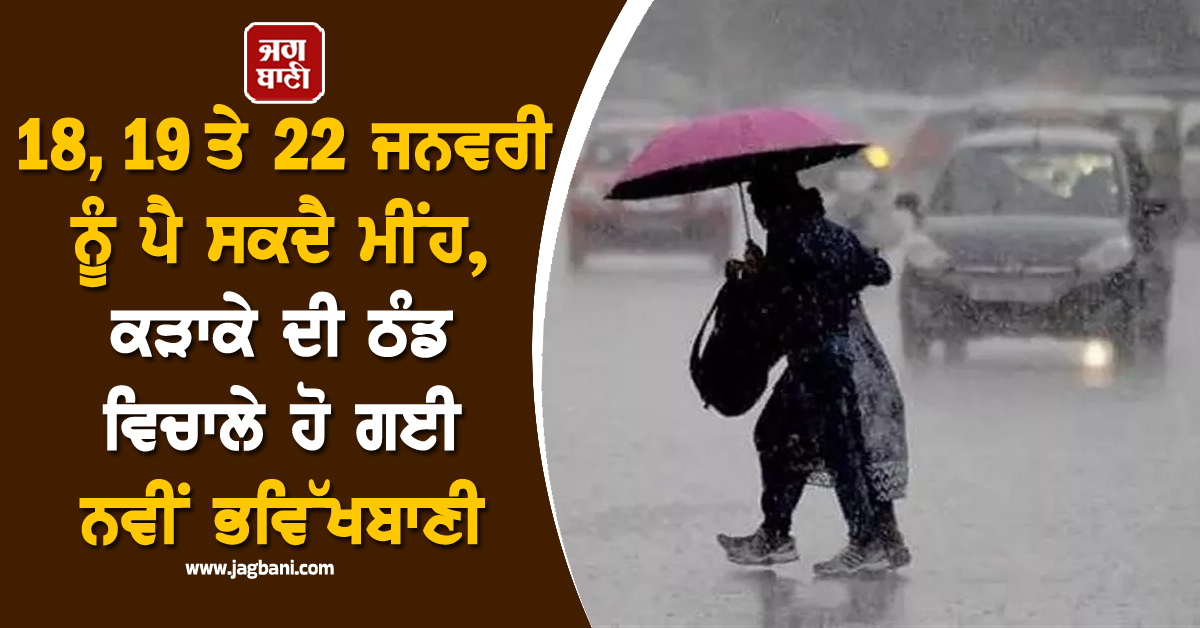 ਪੰਜਾਬ : 18, 19 ਤੇ 22 ਜਨਵਰੀ ਨੂੰ ਪੈ ਸਕਦੈ ਮੀਂਹ, ਕੜਾਕੇ ਦੀ ਠੰਡ ਵਿਚਾਲੇ ਹੋ ਗਈ ਨਵੀਂ ਭਵਿੱਖਬਾਣੀ