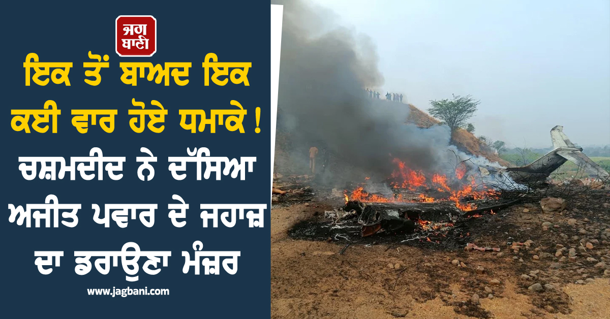 ਇਕ ਤੋਂ ਬਾਅਦ ਇਕ ਕਈ ਵਾਰ ਹੋਏ ਧਮਾਕੇ ! ਚਸ਼ਮਦੀਦ ਨੇ ਦੱਸਿਆ ਅਜੀਤ ਪਵਾਰ ਦੇ ਜਹਾਜ਼ ਦਾ ਡਰਾਉਣਾ ਮੰਜ਼ਰ