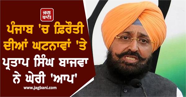 partap singh bajwa slams aap over ransom incidents in punjab