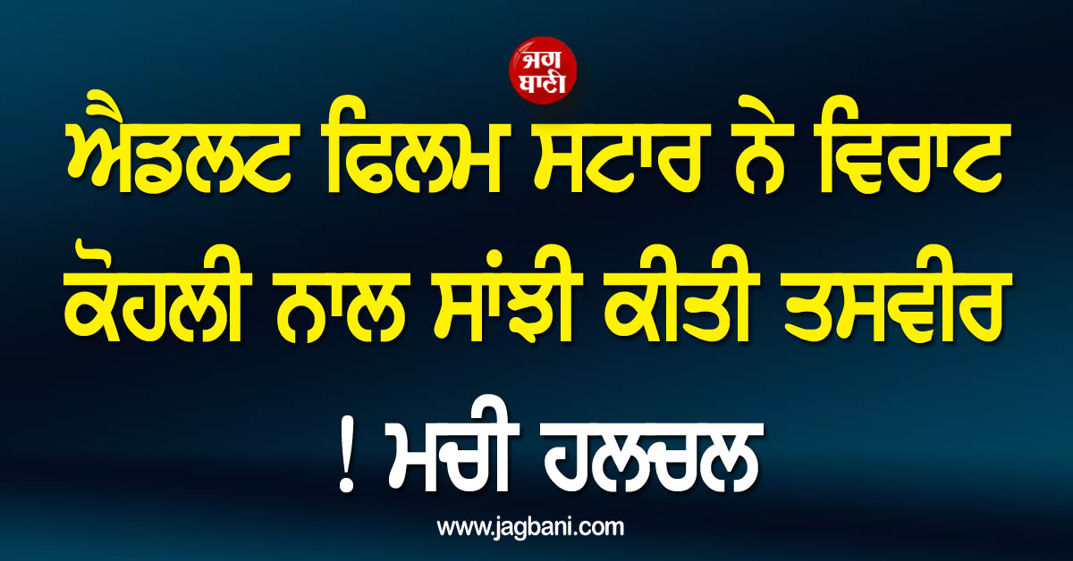 ਐਡਲਟ ਫਿਲਮ ਸਟਾਰ ਨੇ ਵਿਰਾਟ ਕੋਹਲੀ ਨਾਲ ਸਾਂਝੀ ਕੀਤੀ ਤਸਵੀਰ ! ਮਚੀ ਹਲਚਲ