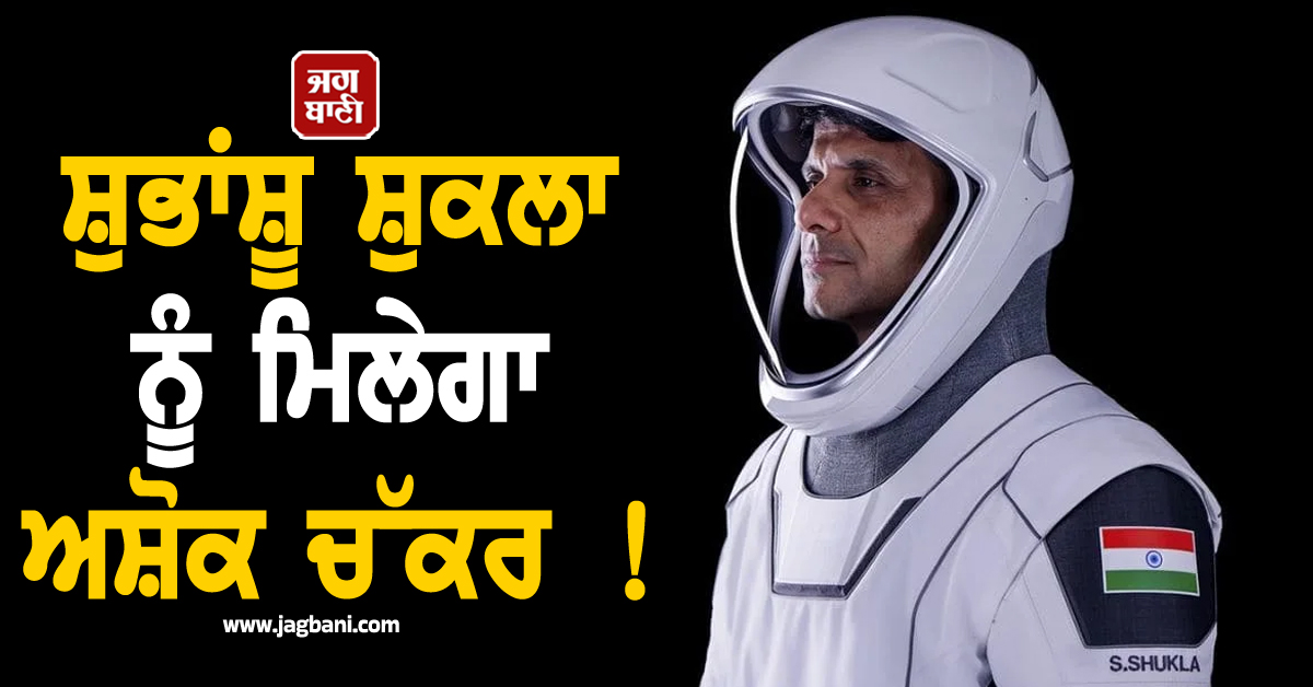 ਭਾਰਤ ਦਾ ਮਾਣ; ISS ''ਤੇ ਜਾਣ ਵਾਲੇ ਪਹਿਲੇ ਪੁਲਾੜ ਯਾਤਰੀ ਭਾਰਤੀ ਸ਼ੁਭਾਂਸ਼ੂ ਸ਼ੁਕਲਾ ਨੂੰ ਮਿਲੇਗਾ ਅਸ਼ੋਕ ਚੱਕਰ !