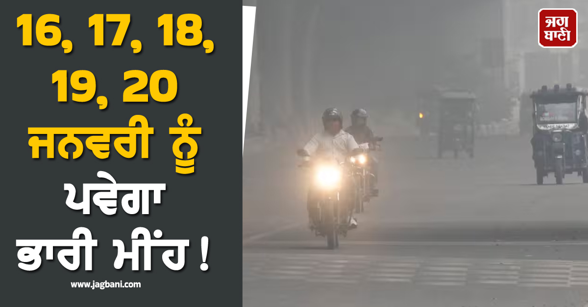 16, 17, 18, 19, 20 ਜਨਵਰੀ ਨੂੰ ਪਵੇਗਾ ਭਾਰੀ ਮੀਂਹ! ਇਨ੍ਹਾਂ ਸੂਬਿਆਂ 'ਚ ਹੋਰ ਪਵੇਗੀ ਹੱਢ ਚੀਰਵੀਂ ਠੰਡ