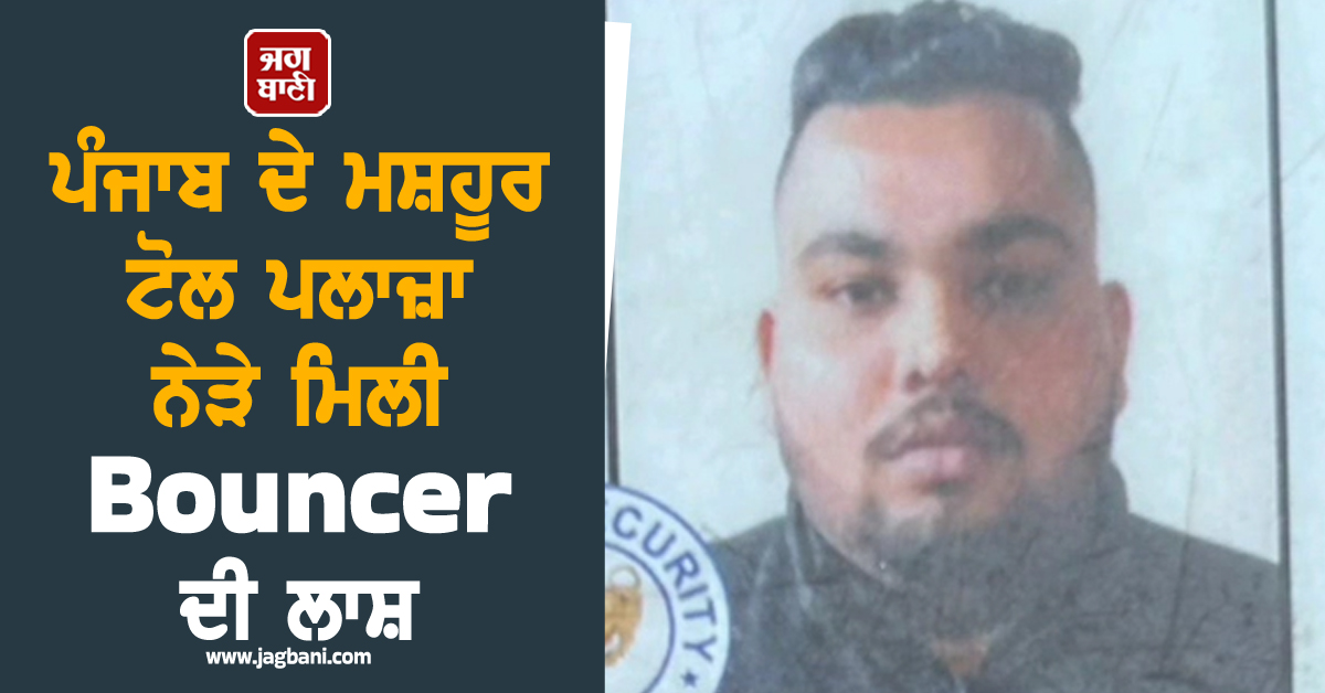 ਚੜ੍ਹਦੇ ਸਾਲ ਆਈ ਮਾੜੀ ਖ਼ਬਰ! ਪੰਜਾਬ ਦੇ ਮਸ਼ਹੂਰ ਟੋਲ ਪਲਾਜ਼ਾ ਨੇੜੇ ਮਿਲੀ Bouncer ਦੀ ਲਾਸ਼