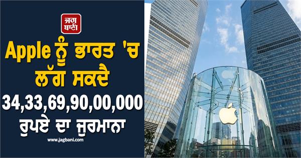 apple may face a fine of rs 34 33 69 90 00 000 in india  know matter
