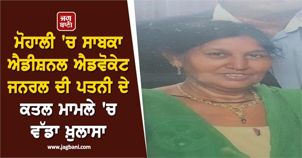big revelation in the murder case of former aag s wife in mohali