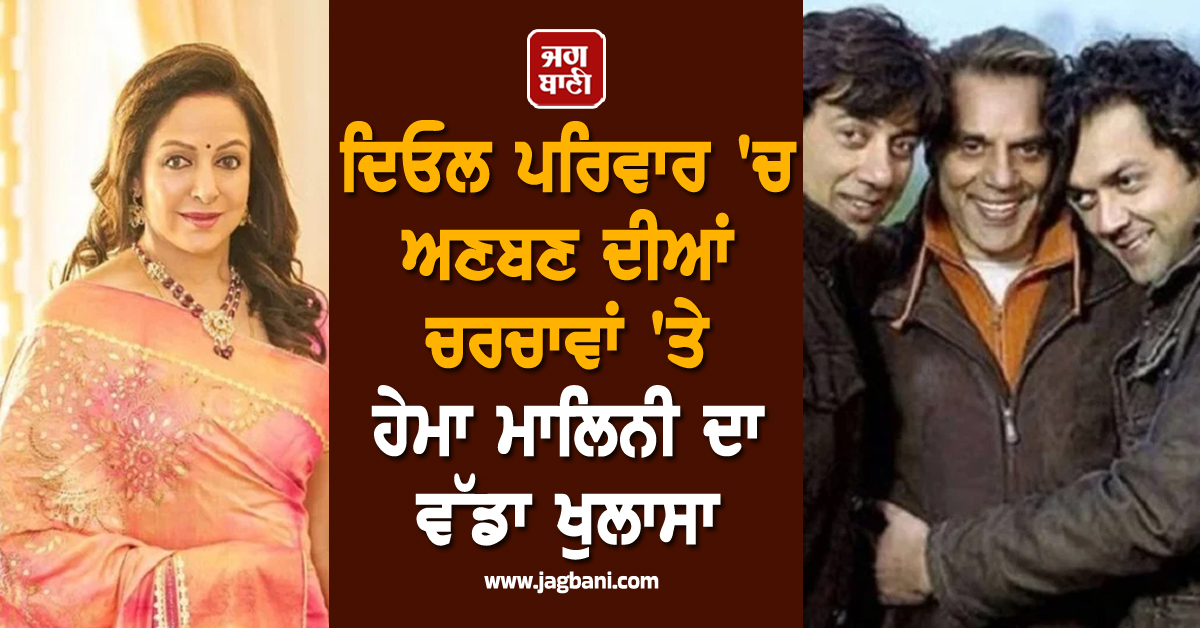 ਦਿਓਲ ਪਰਿਵਾਰ 'ਚ ਅਣਬਣ ਦੀਆਂ ਚਰਚਾਵਾਂ 'ਤੇ ਹੇਮਾ ਮਾਲਿਨੀ ਦਾ ਵੱਡਾ ਖੁਲਾਸਾ