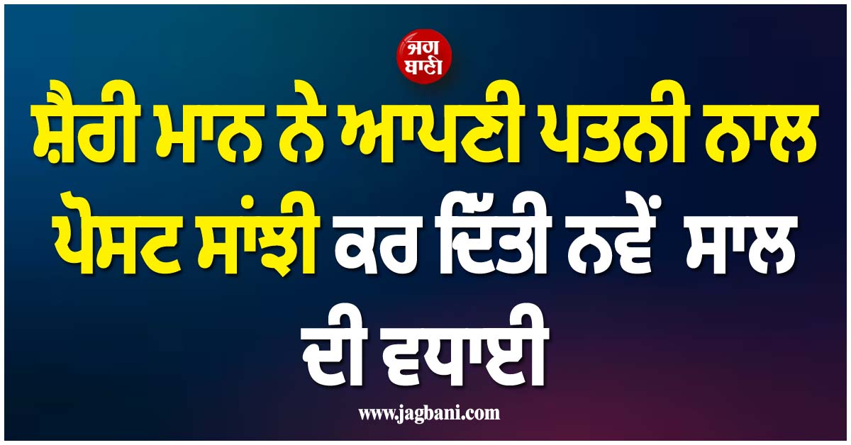 ਸ਼ੈਰੀ ਮਾਨ ਨੇ ਆਪਣੀ ਪਤਨੀ ਨਾਲ ਪੋਸਟ ਸਾਂਝੀ ਕਰ ਦਿੱਤੀ ਨਵੇਂ ਸਾਲ ਦੀ ਵਧਾਈ, ਹੱਸਦੇ ਹੋਏ ਕਹੀ ਇਹ ਗੱਲ...