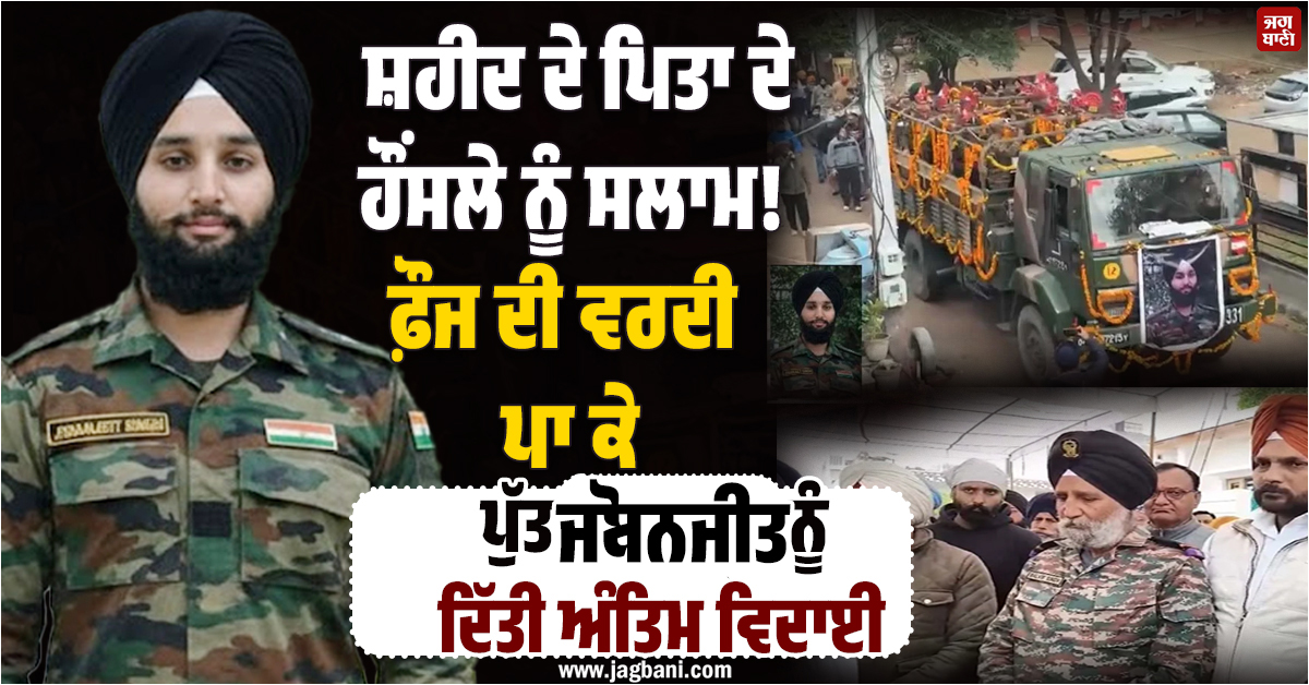 Punjab: ਸ਼ਹੀਦ ਦੇ ਪਿਤਾ ਦੇ ਹੌਂਸਲੇ ਨੂੰ ਸਲਾਮ! ਫ਼ੌਜ ਦੀ ਵਰਦੀ ਪਾ ਕੇ ਪੁੱਤ ਜੋਬਨਜੀਤ ਨੂੰ ਦਿੱਤੀ ਅੰਤਿਮ ਵਿਦਾਈ