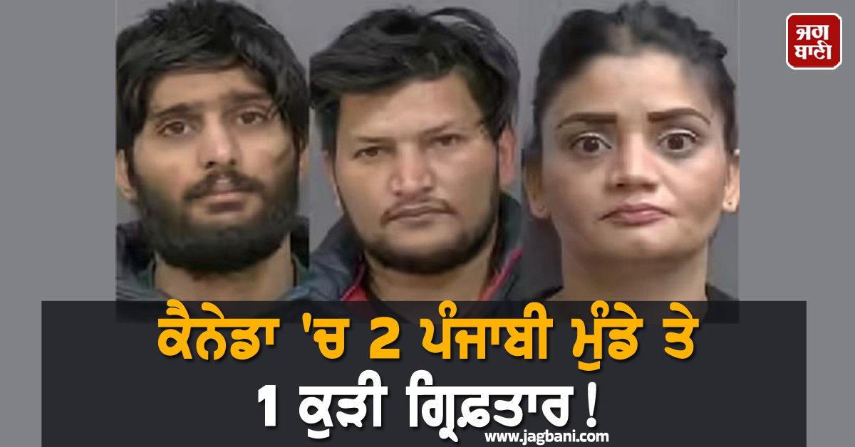 ਕੈਨੇਡਾ 'ਚ 2 ਪੰਜਾਬੀ ਮੁੰਡੇ ਤੇ 1 ਕੁੜੀ ਗ੍ਰਿਫ਼ਤਾਰ ! ਕਾਰਾ ਜਾਣ ਨਹੀਂ ਹੋਵੇਗਾ ਯਕੀਨ