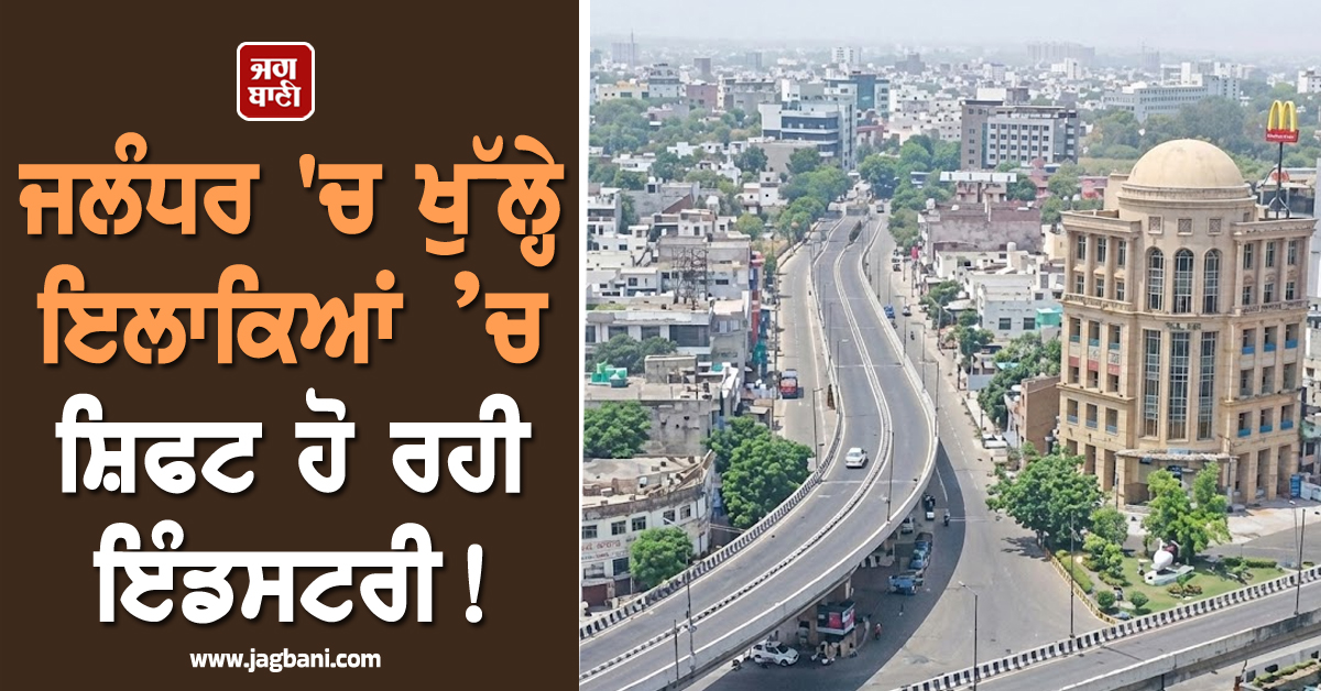 ਜਲੰਧਰ 'ਚ ਖੁੱਲ੍ਹੇ ਇਲਾਕਿਆਂ ’ਚ ਸ਼ਿਫਟ ਹੋ ਰਹੀ ਇੰਡਸਟਰੀ! ਉਭਰ ਰਿਹੈ ਨਵਾਂ ਇੰਡਸਟਰੀਅਲ ਹੱਬ
