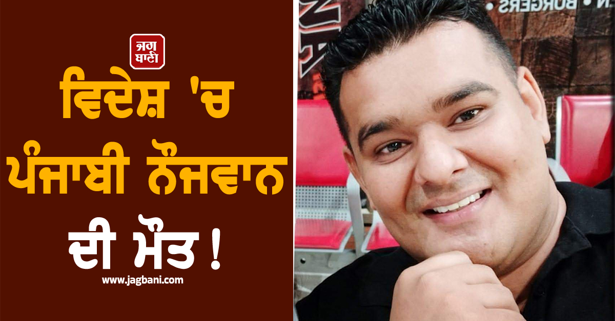 ਵੱਡੇ ਸੁਫ਼ਨੇ ਲੈ ਵਿਦੇਸ਼ ਗਏ ਪੰਜਾਬੀ ਨੌਜਵਾਨ ਨਾਲ ਵਾਪਰ ਗਈ ਅਣਹੋਣੀ! ਤਿੰਨ ਭੈਣਾਂ ਦਾ ਸੀ ਇਕਲੌਤਾ ਭਰਾ