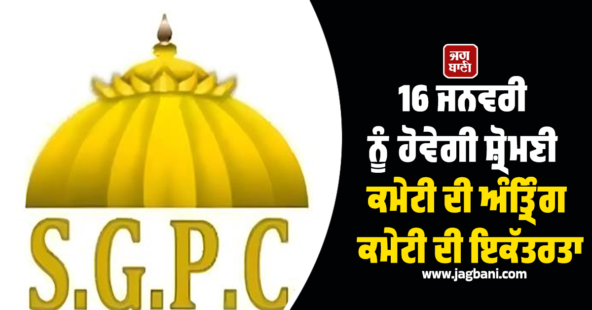 16 ਜਨਵਰੀ ਨੂੰ ਹੋਵੇਗੀ ਸ਼੍ਰੋਮਣੀ ਕਮੇਟੀ ਦੀ ਅੰਤ੍ਰਿੰਗ ਕਮੇਟੀ ਦੀ ਇਕੱਤਰਤਾ