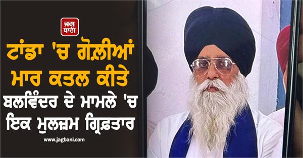 one accused arrested in the case of balvinder singh shot dead in tanda