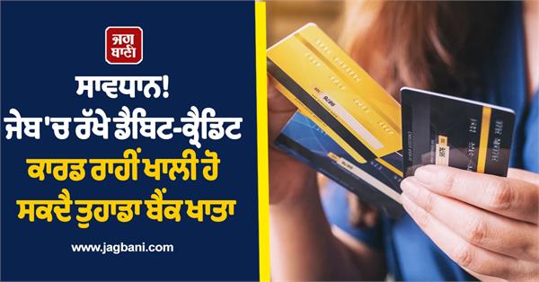 account can be emptied through debit credit card kept in pocket