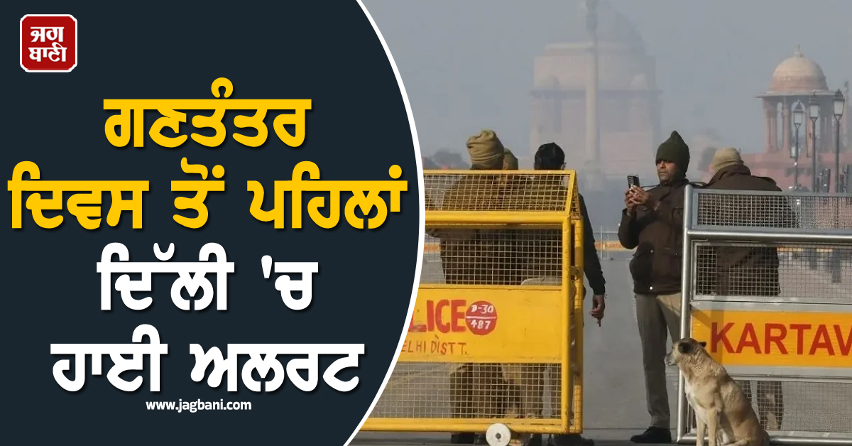 ਗਣਤੰਤਰ ਦਿਵਸ ਤੋਂ ਪਹਿਲਾਂ ਦਿੱਲੀ ''ਚ ਹਾਈ ਅਲਰਟ: ਅੱਤਵਾਦੀ ਸੰਗਠਨਾਂ ਵਲੋਂ ਹਮਲੇ ਦਾ ਖ਼ਦਸ਼ਾ