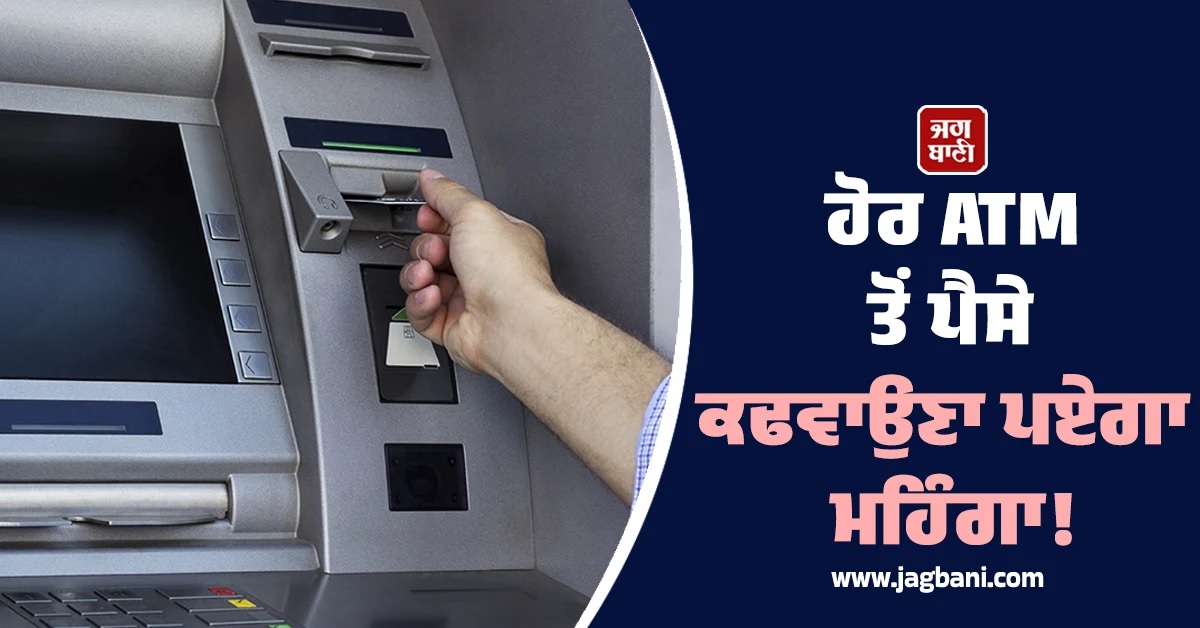 ਹੋਰ ATM ਤੋਂ ਪੈਸੇ ਕਢਵਾਉਣਾ ਪਏਗਾ ਮਹਿੰਗਾ! ਜਾਣੋ ਨਵੀਆਂ ਦਰਾਂ