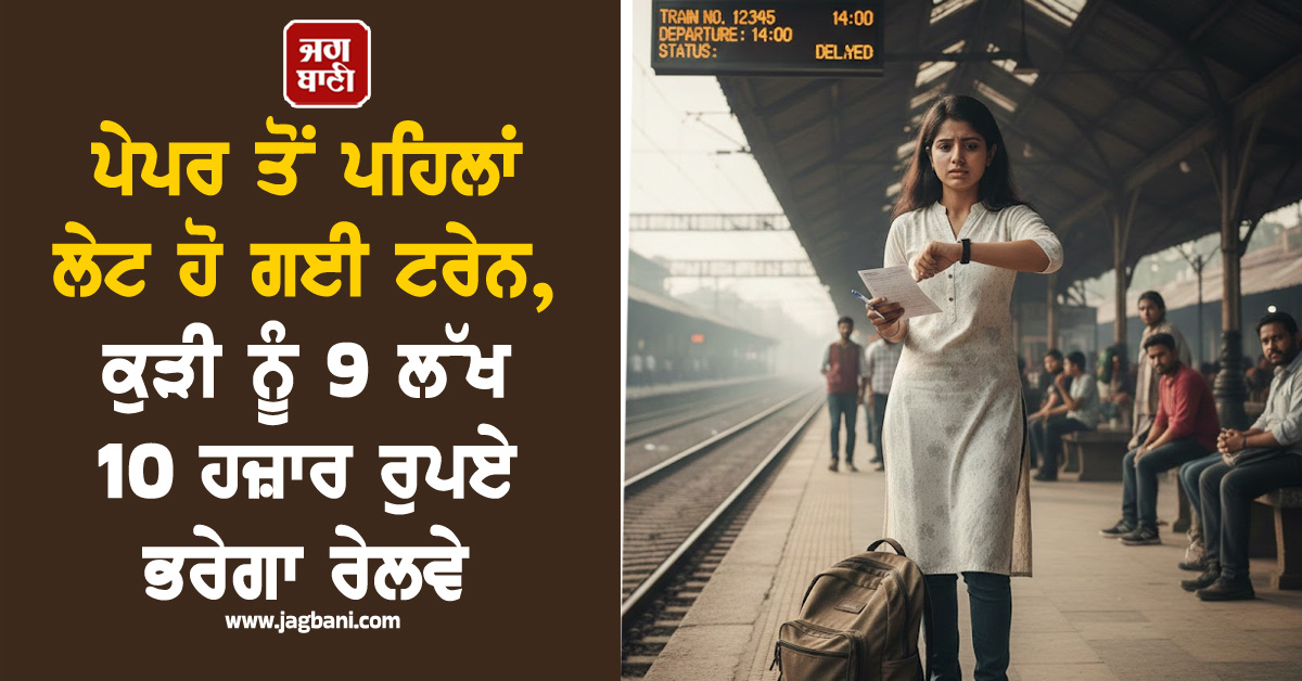 ਪੇਪਰ ਤੋਂ ਪਹਿਲਾਂ ਲੇਟ ਹੋ ਗਈ ਟਰੇਨ, ਕੁੜੀ ਨੂੰ 9 ਲੱਖ 10 ਹਜ਼ਾਰ ਰੁਪਏ ਭਰੇਗਾ ਰੇਲਵੇ