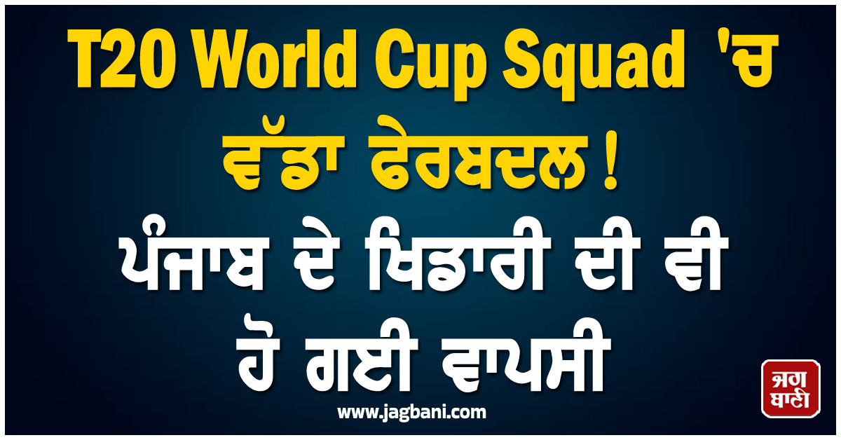 T20 World Cup Squad ''ਚ ਵੱਡਾ ਫੇਰਬਦਲ! ਪੰਜਾਬ ਦੇ ਖਿਡਾਰੀ ਦੀ ਵੀ ਹੋ ਗਈ ਵਾਪਸੀ