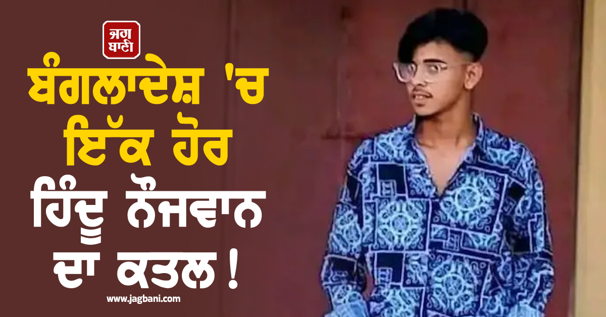 ਬੰਗਲਾਦੇਸ਼ 'ਚ ਇੱਕ ਹੋਰ ਹਿੰਦੂ ਨੌਜਵਾਨ ਦਾ ਕਤਲ ! ਪਹਿਲਾਂ ਬੁਰੀ ਤਰ੍ਹਾਂ ਕੁੱਟਿਆ ਤੇ ਫਿਰ ਪਿਆ 'ਤਾ ਜ਼ਹਿਰ