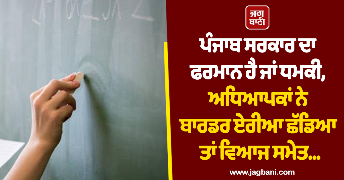 ਪੰਜਾਬ ਸਰਕਾਰ ਦਾ ਫਰਮਾਨ ਹੈ ਜਾਂ ਧਮਕੀ, ਅਧਿਆਪਕਾਂ ਨੇ ਬਾਰਡਰ ਏਰੀਆ ਛੱਡਿਆ ਤਾਂ ਵਿਆਜ ਸਮੇਤ...