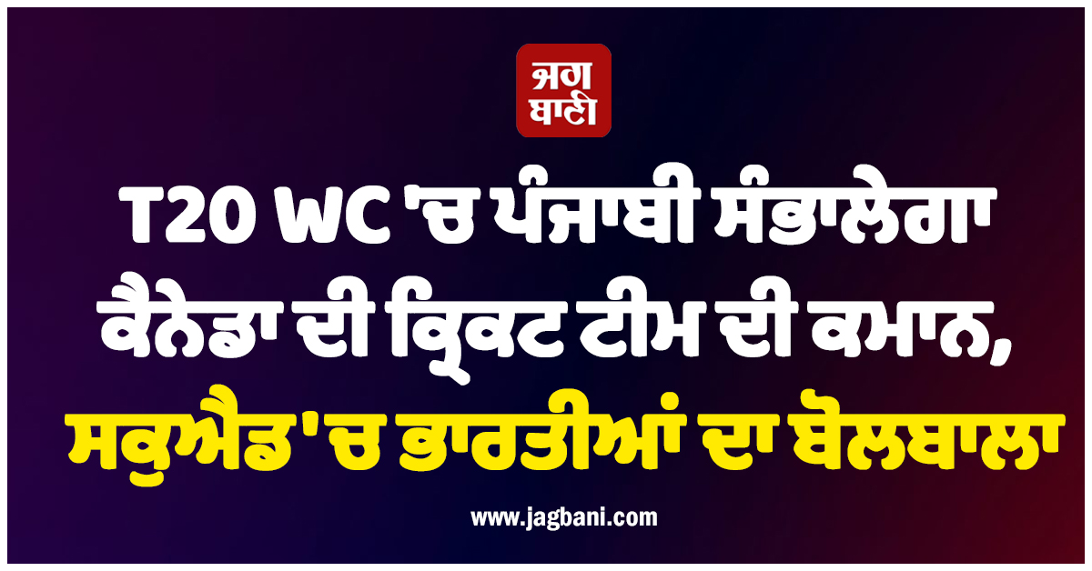 T20 WC 'ਚ ਪੰਜਾਬੀ ਸੰਭਾਲੇਗਾ ਕੈਨੇਡਾ ਦੀ ਕ੍ਰਿਕਟ ਟੀਮ ਦੀ ਕਮਾਨ, ਸਕੁਐਡ 'ਚ ਭਾਰਤੀਆਂ ਦਾ ਬੋਲਬਾਲਾ