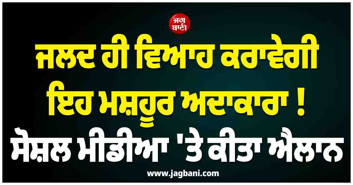 ਜਲਦ ਹੀ ਵਿਆਹ ਕਰਾਵੇਗੀ ਇਹ ਮਸ਼ਹੂਰ ਅਦਾਕਾਰਾ ! ਸੋਸ਼ਲ ਮੀਡੀਆ ''ਤੇ ਕੀਤਾ ਐਲਾਨ