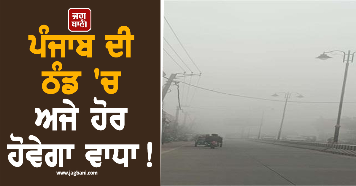 ਪੰਜਾਬ ਦੀ ਠੰਡ 'ਚ ਅਜੇ ਹੋਰ ਹੋਵੇਗਾ ਵਾਧਾ! ਇਨ੍ਹਾਂ ਲੋਕਾਂ ਲਈ ਐਡਵਾਈਜ਼ਰੀ ਜਾਰੀ