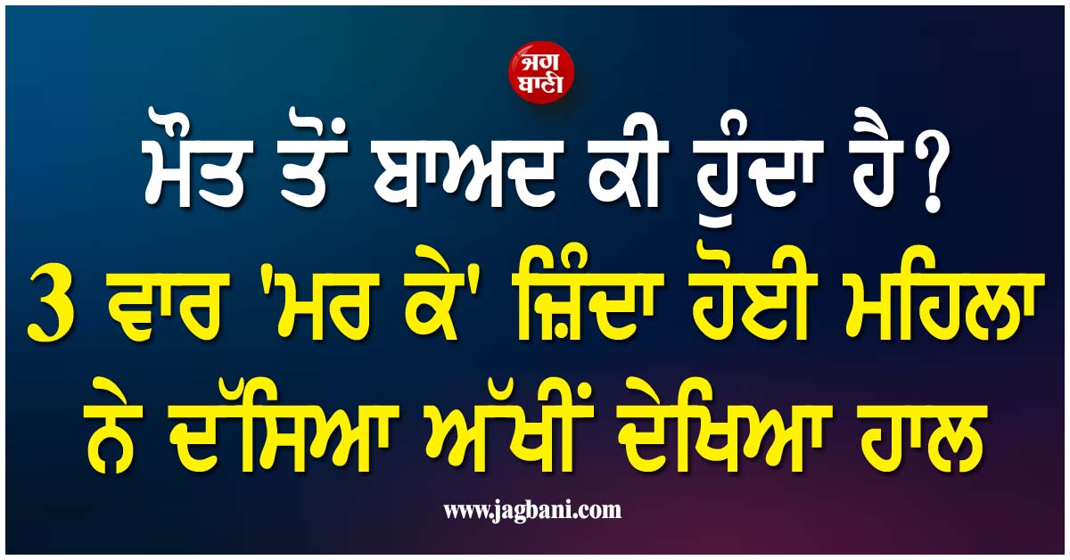 ਮੌਤ ਤੋਂ ਬਾਅਦ ਕੀ ਹੁੰਦਾ ਹੈ? 3 ਵਾਰ ''ਮਰ ਕੇ'' ਜ਼ਿੰਦਾ ਹੋਈ ਮਹਿਲਾ ਨੇ ਦੱਸਿਆ ਅੱਖੀਂ ਦੇਖਿਆ ਹਾਲ, ਸੁਣ ਕੰਬ ਜਾਵੇਗੀ ਰੂਹ
