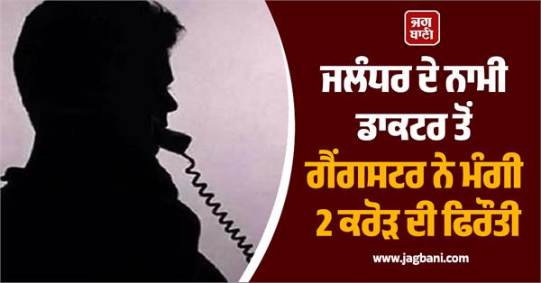 gangster demands rs 2 crore ransom from famous jalandhar doctor