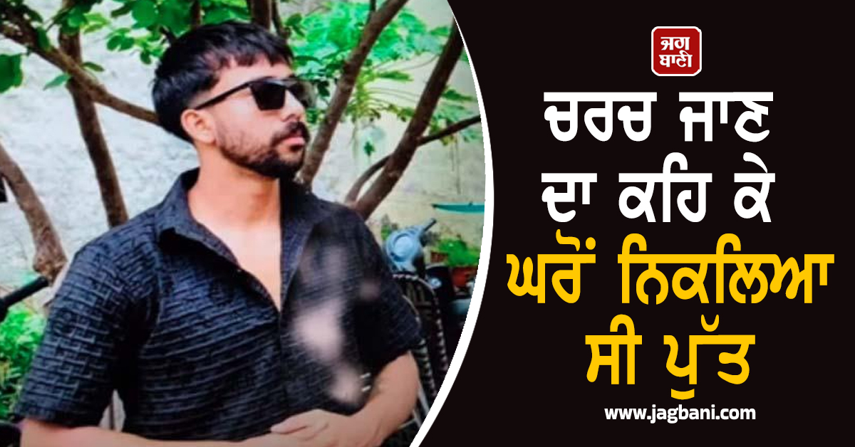 ਚਰਚ ਜਾਣ ਦਾ ਕਹਿ ਕੇ ਘਰੋਂ ਨਿਕਲਿਆ ਸੀ ਪੁੱਤ! ਦੋ ਦਿਨਾਂ ਬਾਅਦ ਖੇਤਾਂ 'ਚ ਇਸ ਹਾਲ 'ਚ ਵੇਖ ਮਾਪਿਆਂ ਦੇ ਉੱਡੇ ਹੋਸ਼