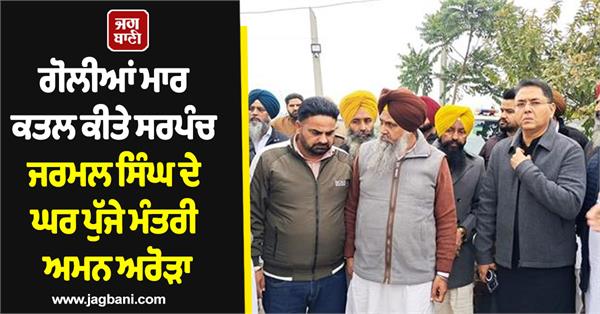 minister aman arora reaches the house of sarpanch jarmal singh