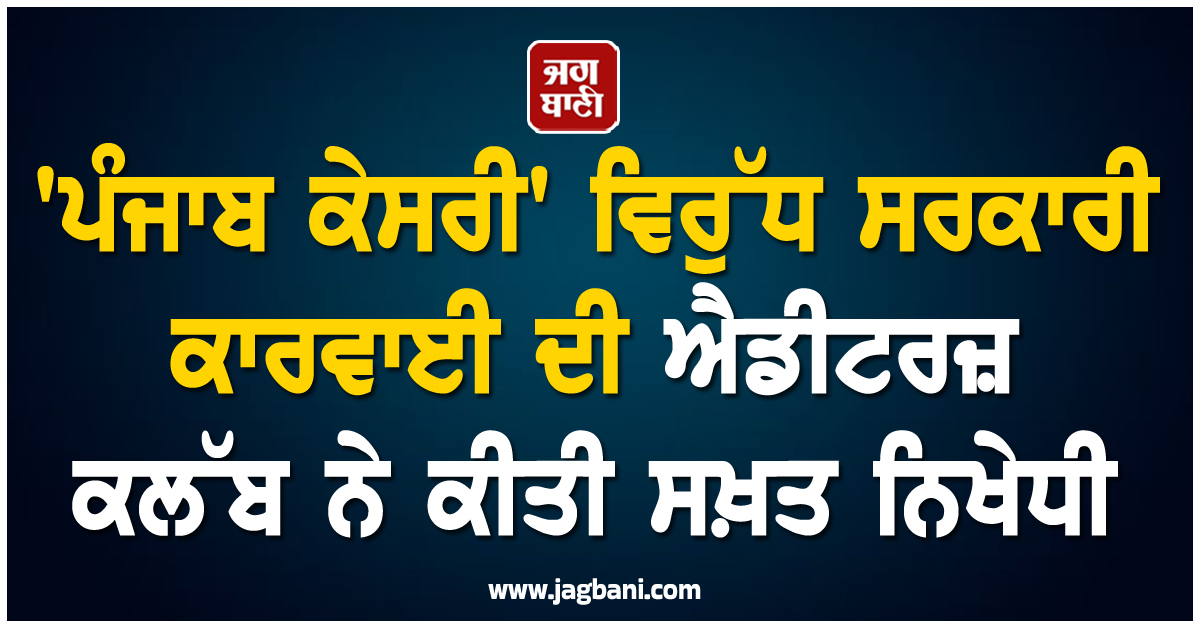 'ਪੰਜਾਬ ਕੇਸਰੀ' ਵਿਰੁੱਧ ਸਰਕਾਰੀ ਕਾਰਵਾਈ ਦੀ ਐਡੀਟਰਜ਼ ਕਲੱਬ ਵੱਲੋਂ ਨਿਖੇਧੀ, ਪ੍ਰੈੱਸ ਦੀ ਆਜ਼ਾਦੀ 'ਤੇ ਦੱਸਿਆ ਹਮਲਾ