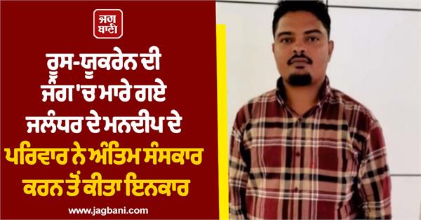 family of mandeep killed russia ukraine war refused to perform the last rites