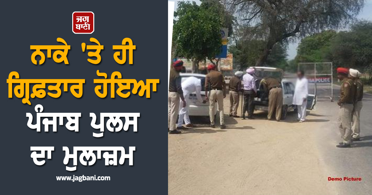 ਨਾਕੇ 'ਤੇ ਹੀ ਗ੍ਰਿਫ਼ਤਾਰ ਹੋਇਆ ਪੰਜਾਬ ਪੁਲਸ ਦਾ ਮੁਲਾਜ਼ਮ, ਕਾਰਾ ਜਾਣ ਉਡ ਜਾਣਗੇ ਹੋਸ਼