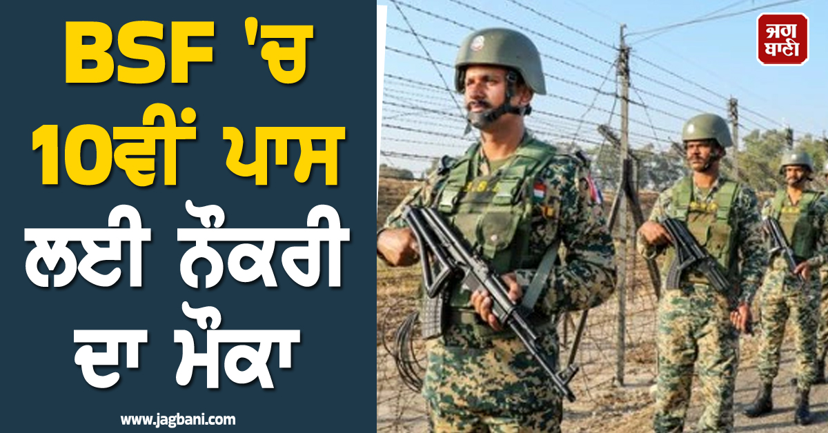 BSF 'ਚ 10ਵੀਂ ਪਾਸ ਲਈ ਨੌਕਰੀ ਦਾ ਮੌਕਾ, ਇੰਝ ਕਰੋ ਅਪਲਾਈ