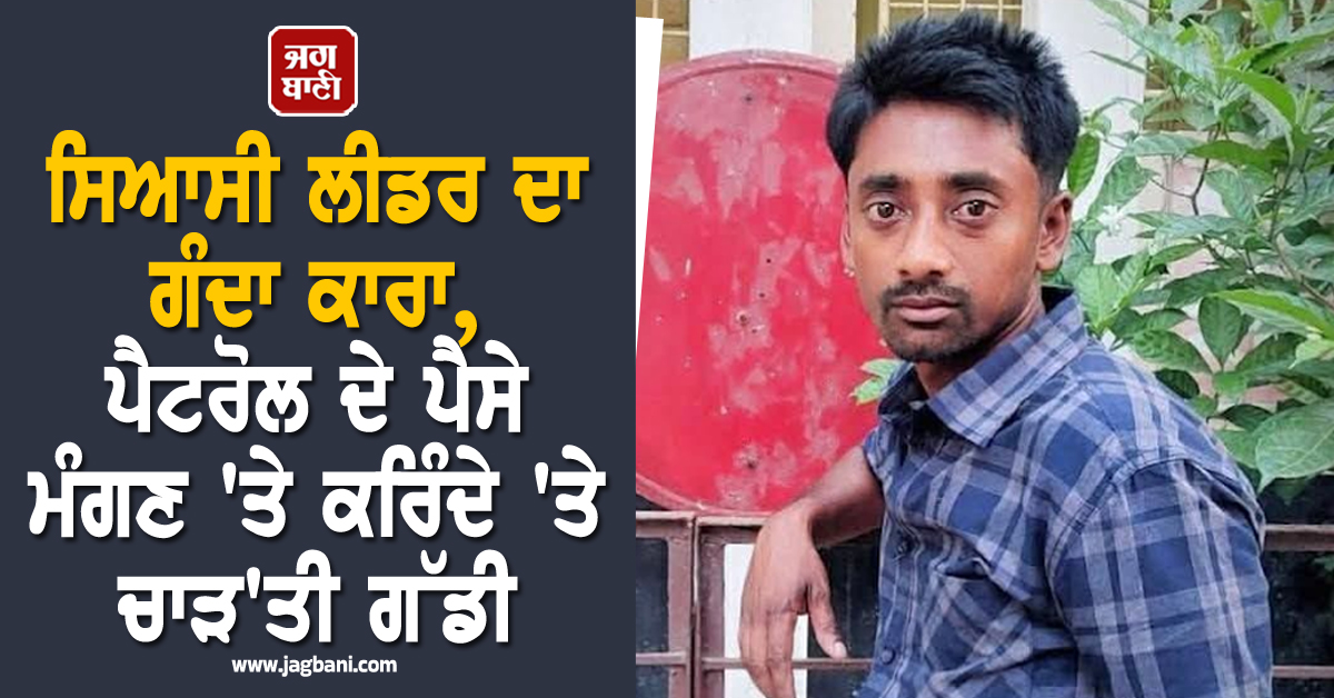 ਸਿਆਸੀ ਲੀਡਰ ਦਾ ਗੰਦਾ ਕਾਰਾ, ਪੈਟਰੋਲ ਦੇ ਪੈਸੇ ਮੰਗਣ 'ਤੇ ਕਰਿੰਦੇ 'ਤੇ ਚਾੜ'ਤੀ ਗੱਡੀ