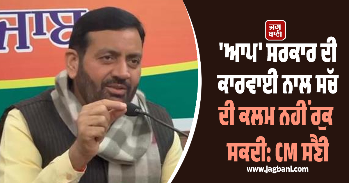 'ਆਪ' ਸਰਕਾਰ ਦੀ ਕਾਰਵਾਈ ਨਾਲ ਸੱਚ ਦੀ ਕਲਮ ਨਹੀਂ ਰੁਕ ਸਕਦੀ: CM ਸੈਣੀ