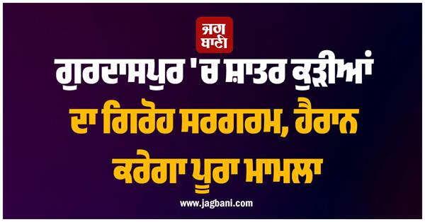 gang of girls involved in looting in gurdaspur active