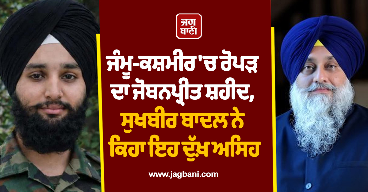 ਜੰਮੂ-ਕਸ਼ਮੀਰ 'ਚ ਰੋਪੜ ਦਾ ਜੋਬਨਪ੍ਰੀਤ ਸ਼ਹੀਦ, ਸੁਖਬੀਰ ਬਾਦਲ ਨੇ ਕਿਹਾ ਇਹ ਦੁੱਖ਼ ਅਸਿਹ
